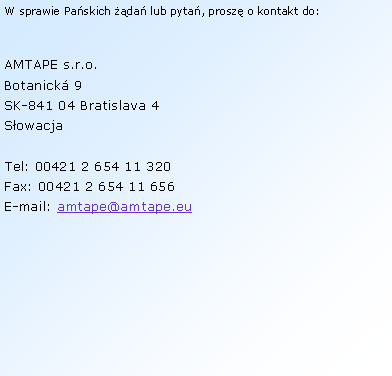 Textov� pole: W sprawie Pa�skich ��da� lub pyta�, prosz� o&nbsp;kontakt do:
AMTAPE s.r.o.Botanick� 9SK-841 04 Bratislava 4S�owacja 
Tel: 00421 2&nbsp;654 11&nbsp;320Fax: 00421 2&nbsp;654 11&nbsp;656E-mail: amtape@amtape.eu